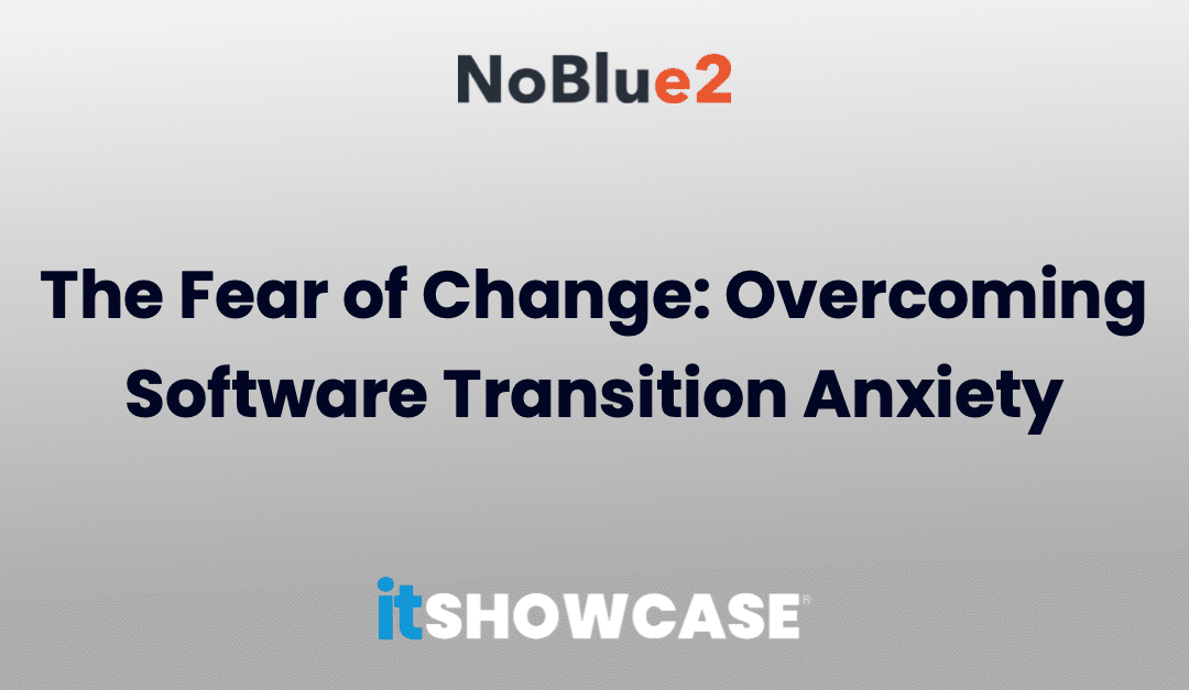 The Fear of Change: Overcoming Software Transition Anxiety
